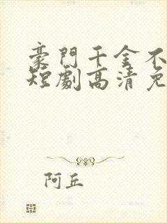 豪门千金不好惹短剧高清免费播放