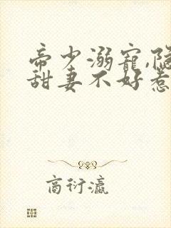 帝少溺宠,隐婚甜妻不好惹封面