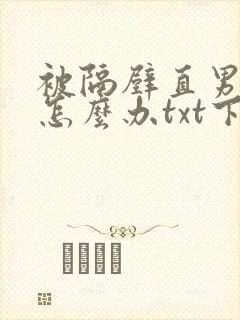 被隔壁直男看上怎么办txt下载