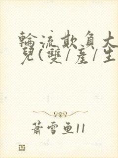 轮流欺负大美人儿(双/产/生)小说