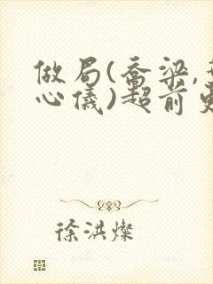 做局(乔梁,叶心仪)超前更新又名:都市