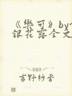 《乐可》by金银花露全文免费阅读笔