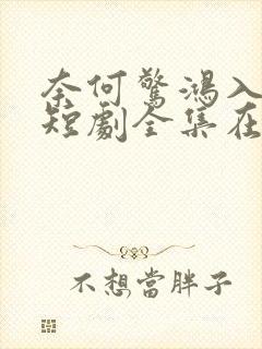 奈何惊鸿入我心短剧全集在线观看