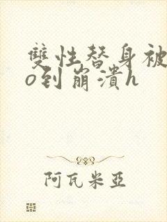双性替身被cao到崩溃h封面