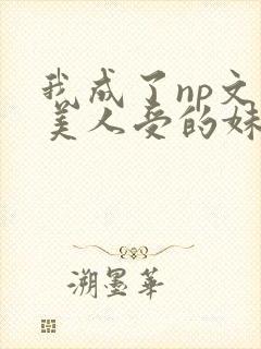 我成了np文里美人受的妹妹