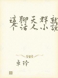 这聊天群就我一个活人小说免费阅读封面