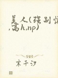 美人(强制慎h,高h,np)