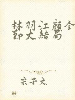 林羽江颜全部章节大结局
