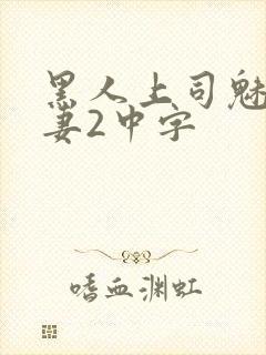 黑人上司魅惑人妻2中字