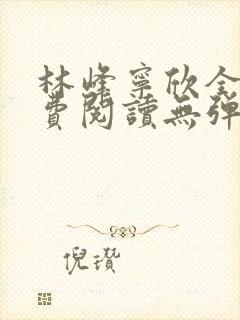林峰宁欣全文免费阅读无弹窗