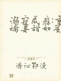 溺宠成瘾:重生娇妻甜如蜜txt下载