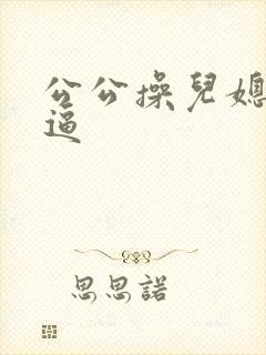 公公操儿媳妇的逼