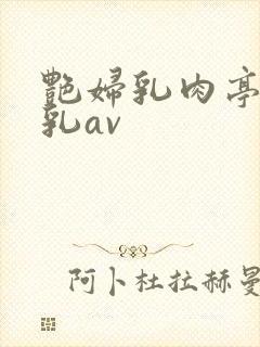 艳妇乳肉亭妇荡乳av