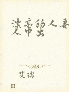 漂亮的人妻被黑人中出