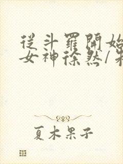 从斗罗开始俘获女神徐然/朱竹清小说全集