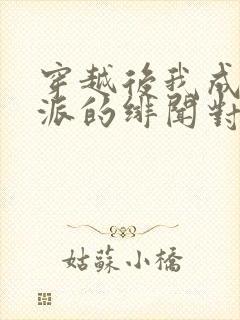 穿越后我成了反派的绯闻对象