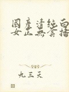 国产清纯白嫩美女正无套播放