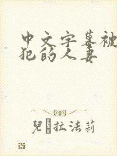 中文字幕被公侵犯的人妻