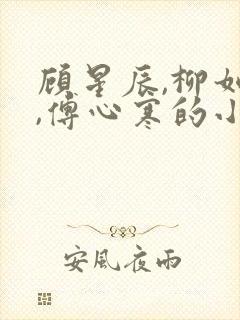 顾星辰,柳如烟,傅心寒的小说