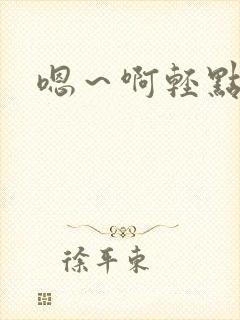 嗯~啊轻点h文