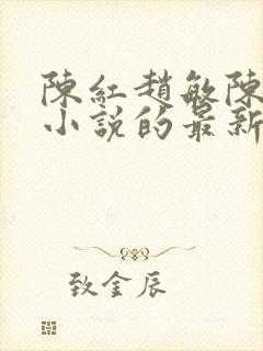 陈红赵敏陈法蓉小说的最新章节内容
