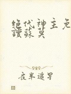 绝代神主免费阅读苏莫