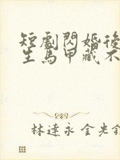 短剧闪婚后傅先生马甲藏不住