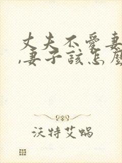 丈夫不爱妻子了,妻子该怎么做