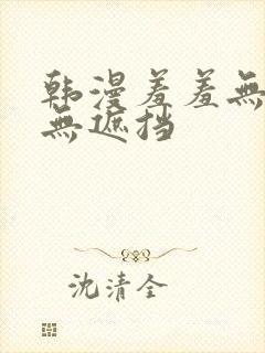韩漫羞羞无删减无遮挡