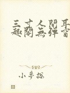 三寸人间耳根笔趣阁无弹窗
