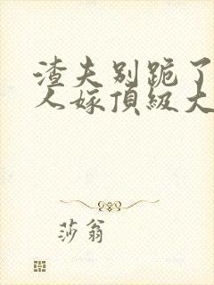渣夫别跪了,夫人嫁顶级大佬了