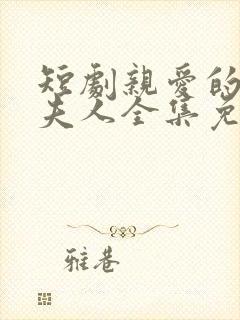 短剧亲爱的少帅夫人全集免费观看