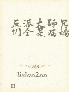 反派大师兄师妹们全是病娇未删减