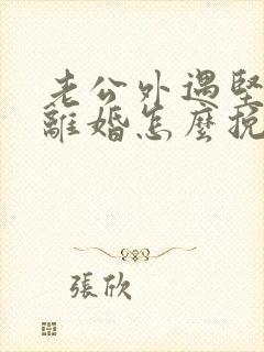 老公外遇坚决要离婚怎么挽回