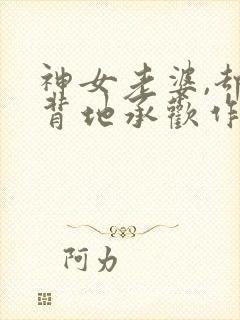 神女老婆,却在背地承欢作乐顾尘小说