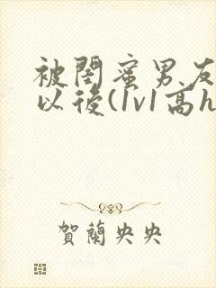 被闺蜜男友上错以后(1v1高h)小说