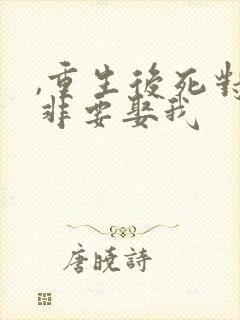 ,重生后死对头非要娶我封面