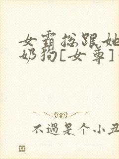 女霸总跟她的小奶狗[女尊]笔趣阁封面