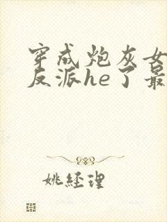 穿成炮灰女配和反派he了最新章节封面