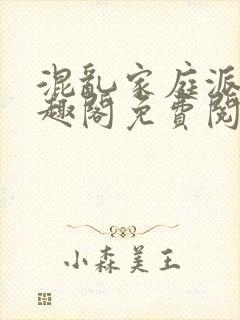 混乱家庭派对笔趣阁免费阅读全文笔趣阁