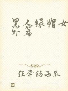 黑人绿帽女神番外篇