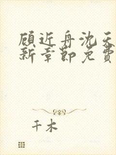 顾近舟沈天予最新章节免费阅读