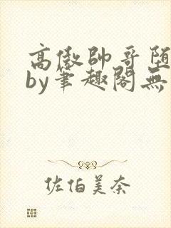 高傲帅哥堕落记by笔趣阁无弹窗最新章