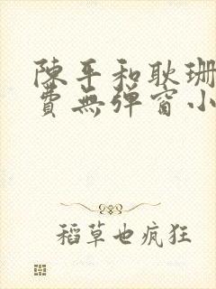 陈平和耿珊珊免费无弹窗小说阅读