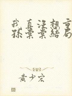 我真没想重生啊孙棠棠结局