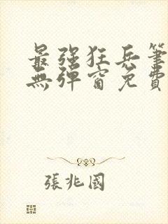 最强狂兵笔趣阁无弹窗免费阅读全文
