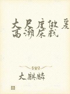 大尺度做爰啪啪高潮床戏
