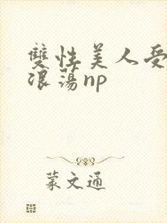 双性美人受高h浪荡np
