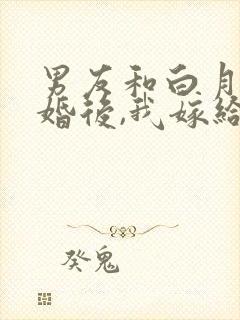男友和白月光求婚后,我嫁给他死对头