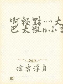 啊轻点灬大ji巴太粗n小说